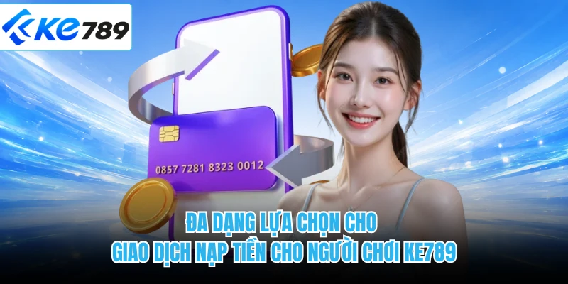 Đa dạng lựa chọn cho giao dịch nạp tiền cho người chơi KE789