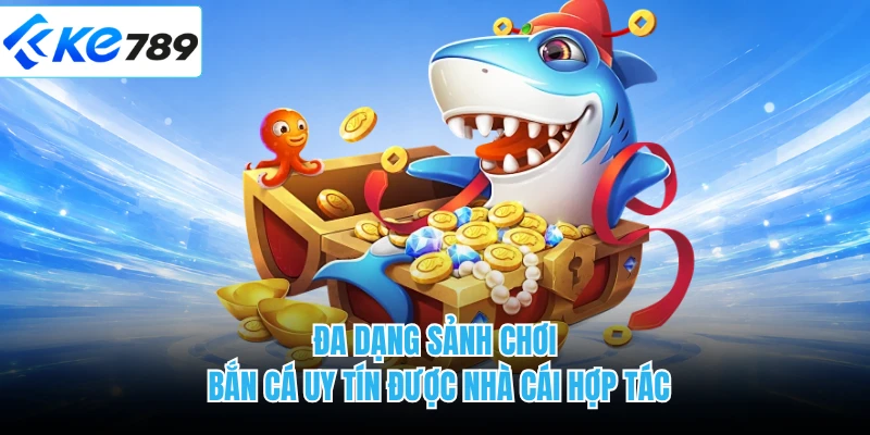Đa dạng sảnh chơi bắn cá uy tín được nhà cái hợp tác