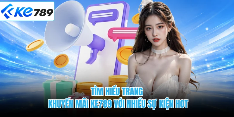 Tìm hiểu trang khuyến mãi KE789 với nhiều sự kiện hot